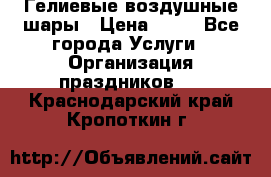 Гелиевые воздушные шары › Цена ­ 45 - Все города Услуги » Организация праздников   . Краснодарский край,Кропоткин г.